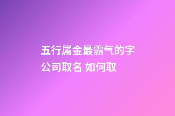 五行属金最霸气的字公司取名 如何取-第1张-公司起名-玄机派